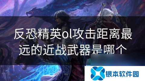 反恐精英ol攻击距离最远的近战武器是哪个