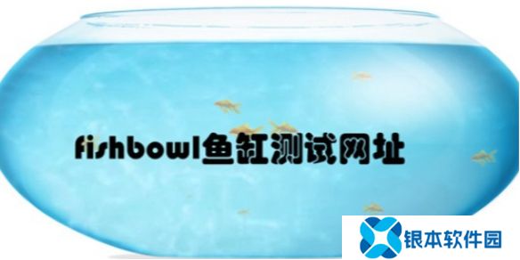 fishbowl鱼缸测试网址是什么-fishbowl鱼缸测试最新网址链接